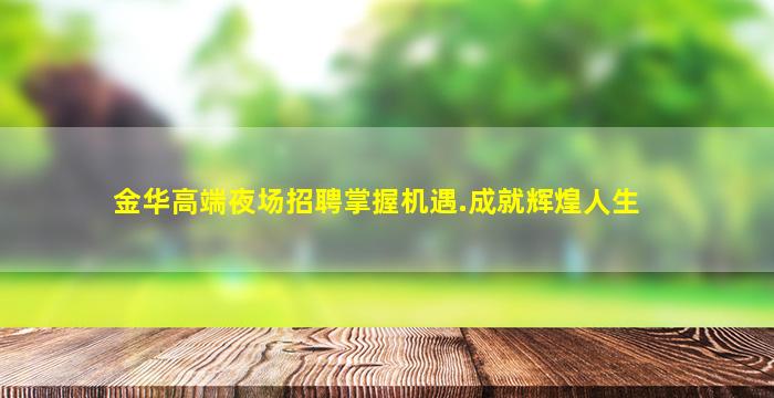 金华高端夜场招聘掌握机遇.成就辉煌人生